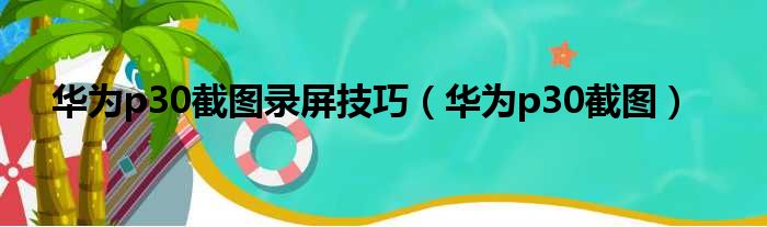 华为p30截图录屏技巧（华为p30截图）