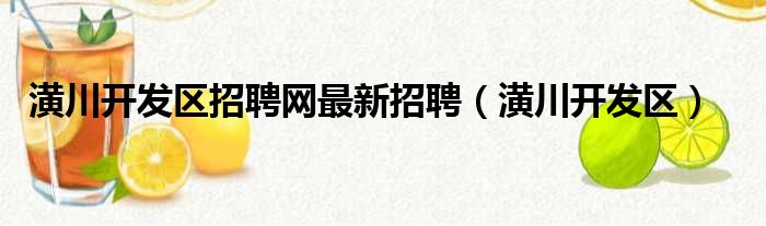 潢川开发区招聘网最新招聘（潢川开发区）