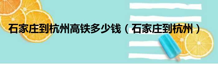 石家庄到杭州高铁多少钱（石家庄到杭州）