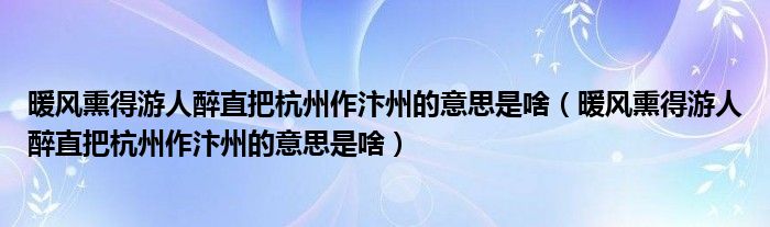 暖风熏得游人醉直把杭州作汴州的意思是啥（暖风熏得游人醉直把杭州作汴州的意思是啥）