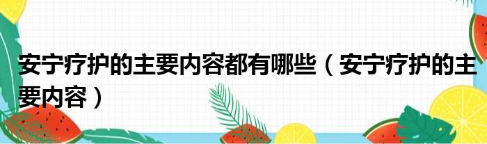 安宁疗护的主要内容都有哪些（安宁疗护的主要内容）