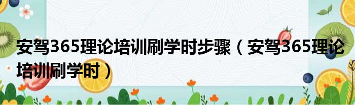 安驾365理论培训刷学时步骤（安驾365理论培训刷学时）