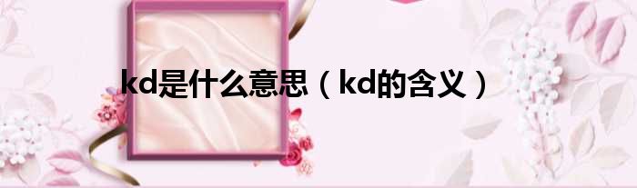 kd是什么意思（kd的含义）