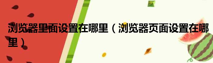 浏览器里面设置在哪里（浏览器页面设置在哪里）