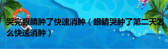 哭完眼睛肿了快速消肿（眼睛哭肿了第二天怎么快速消肿）