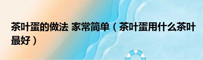 茶叶蛋的做法 家常简单（茶叶蛋用什么茶叶最好）