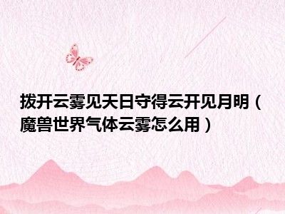 拨开云雾见天日守得云开见月明（魔兽世界气体云雾怎么用）