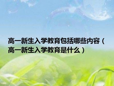 高一新生入学教育包括哪些内容（高一新生入学教育是什么）