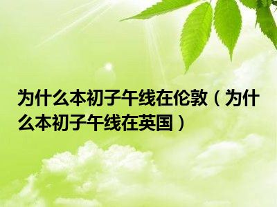 为什么本初子午线在伦敦（为什么本初子午线在英国）