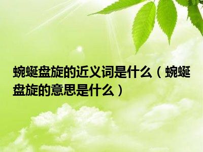 蜿蜒盘旋的近义词是什么（蜿蜒盘旋的意思是什么）