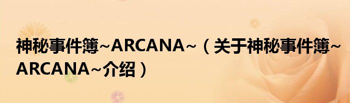  神秘事件簿~ARCANA~（关于神秘事件簿~ARCANA~介绍）