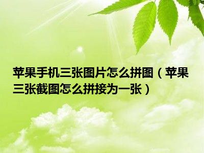 苹果手机三张图片怎么拼图（苹果三张截图怎么拼接为一张）