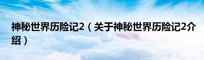  神秘世界历险记2（关于神秘世界历险记2介绍）