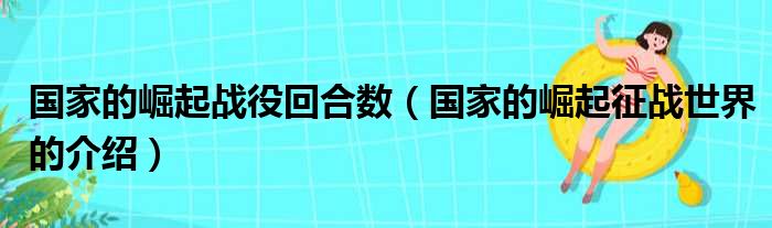 国家的崛起战役回合数（国家的崛起征战世界的介绍）