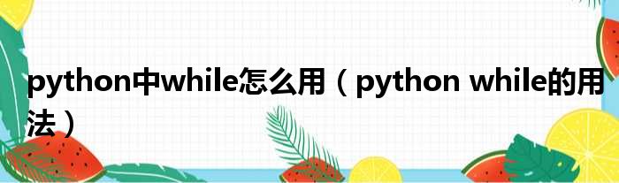 python中while怎么用（python while的用法）