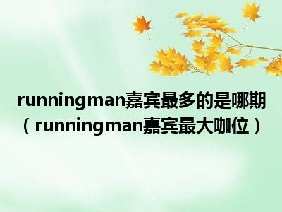 runningman嘉宾最多的是哪期（runningman嘉宾最大咖位）