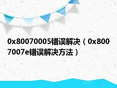 0x80070005错误解决（0x8007007e错误解决方法）