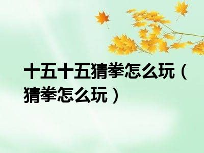 十五十五猜拳怎么玩（猜拳怎么玩）