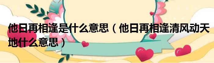 他日再相逢是什么意思（他日再相逢清风动天地什么意思）