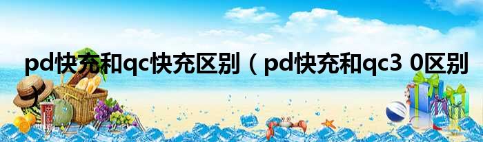 pd快充和qc快充区别（pd快充和qc3 0区别）