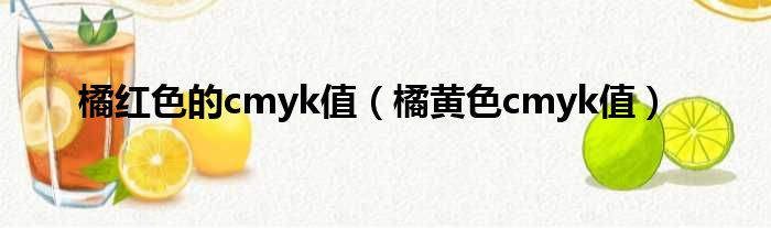 橘红色的cmyk值（橘黄色cmyk值）