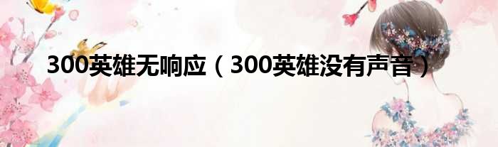 300英雄无响应（300英雄没有声音）