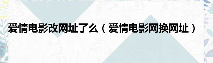 爱情电影改网址了么（爱情电影网换网址）