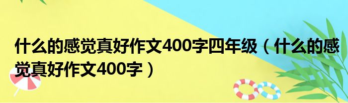 什么的感觉真好作文400字四年级（什么的感觉真好作文400字）