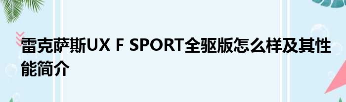 雷克萨斯UX F SPORT全驱版怎么样及其性能简介