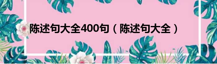 陈述句大全400句（陈述句大全）