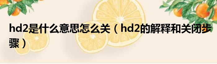 hd2是什么意思怎么关（hd2的解释和关闭步骤）