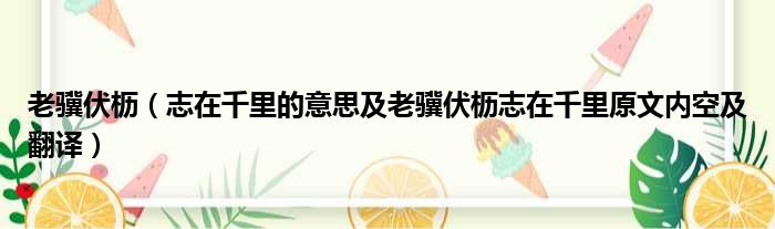 老骥伏枥（志在千里的意思及老骥伏枥志在千里原文内空及翻译）