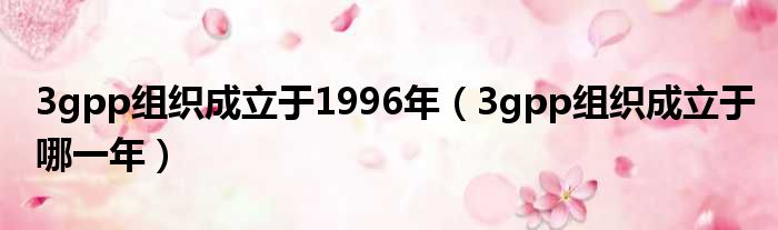 3gpp组织成立于1996年（3gpp组织成立于哪一年）