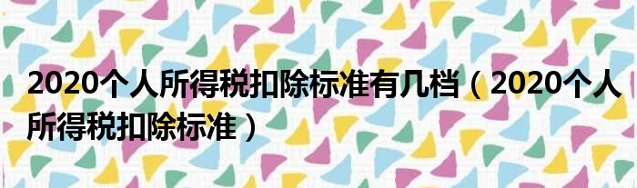 2020个人所得税扣除标准有几档（2020个人所得税扣除标准）