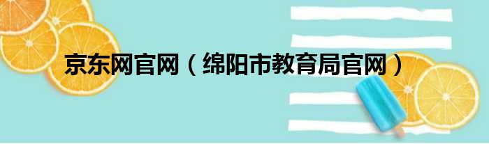 京东网官网（绵阳市教育局官网）