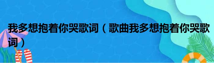 我多想抱着你哭歌词（歌曲我多想抱着你哭歌词）