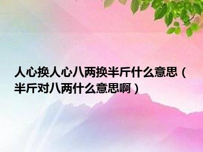 人心换人心八两换半斤什么意思（半斤对八两什么意思啊）