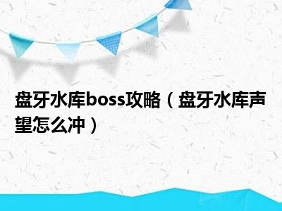 盘牙水库boss攻略（盘牙水库声望怎么冲）