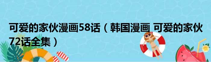 可爱的家伙漫画58话（韩国漫画 可爱的家伙 72话全集）