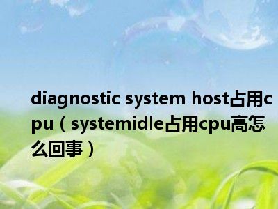 diagnostic system host占用cpu（systemidle占用cpu高怎么回事）