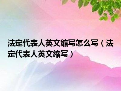 法定代表人英文缩写怎么写（法定代表人英文缩写）