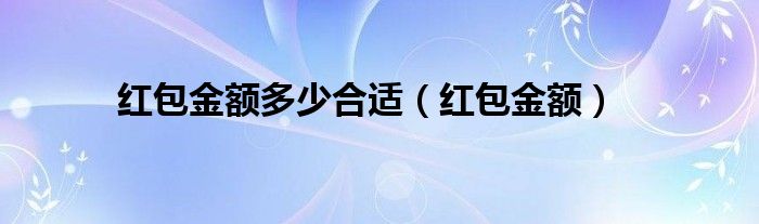  红包金额多少合适（红包金额）