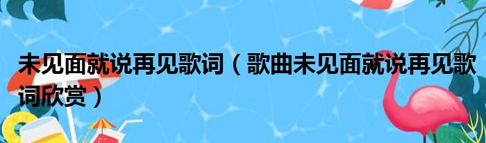 未见面就说再见歌词（歌曲未见面就说再见歌词欣赏）