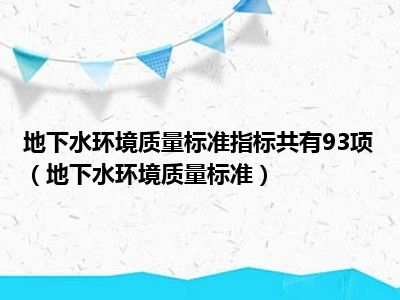 地下水环境质量标准指标共有93项（地下水环境质量标准）