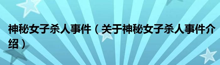  神秘女子杀人事件（关于神秘女子杀人事件介绍）