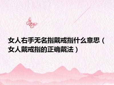 女人右手无名指戴戒指什么意思（女人戴戒指的正确戴法）