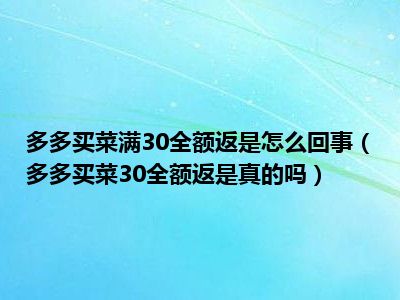 多多买菜满30全额返是怎么回事（多多买菜30全额返是真的吗）