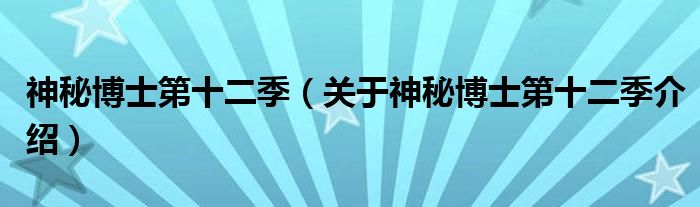  神秘博士第十二季（关于神秘博士第十二季介绍）