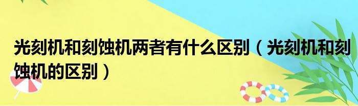 光刻机和刻蚀机两者有什么区别（光刻机和刻蚀机的区别）