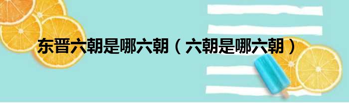 东晋六朝是哪六朝（六朝是哪六朝）